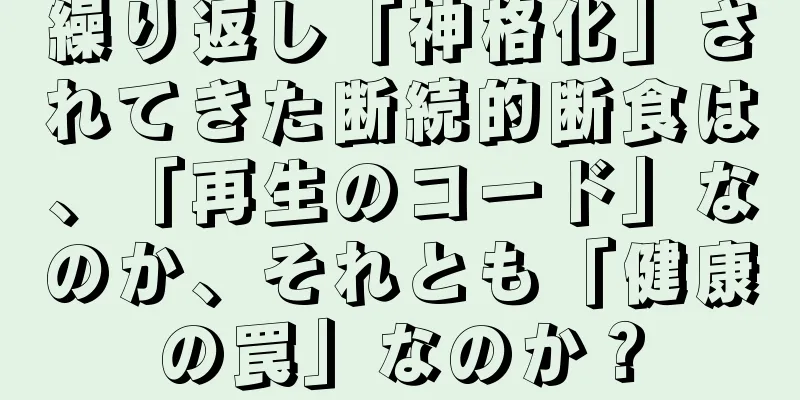 繰り返し「神格化」されてきた断続的断食は、「再生のコード」なのか、それとも「健康の罠」なのか？