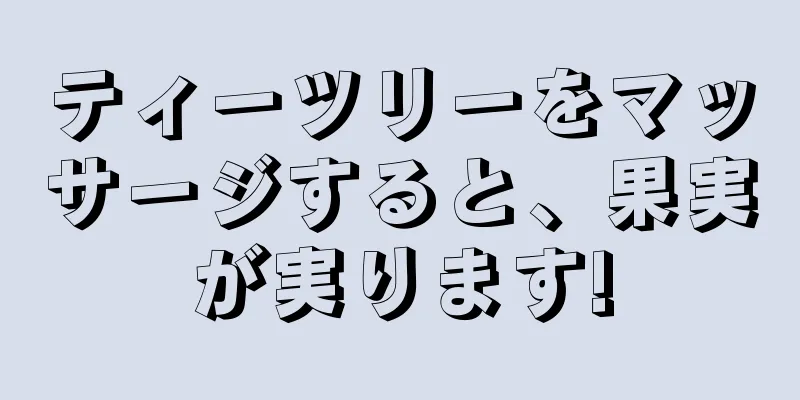 ティーツリーをマッサージすると、果実が実ります!