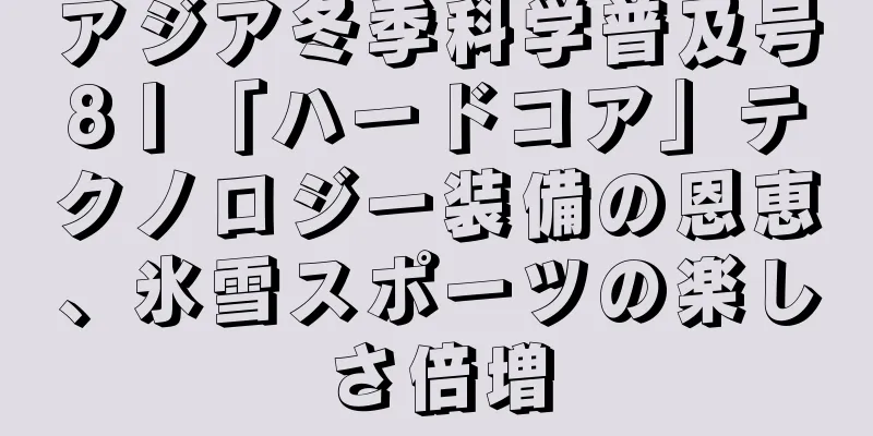 アジア冬季科学普及号8丨「ハードコア」テクノロジー装備の恩恵、氷雪スポーツの楽しさ倍増