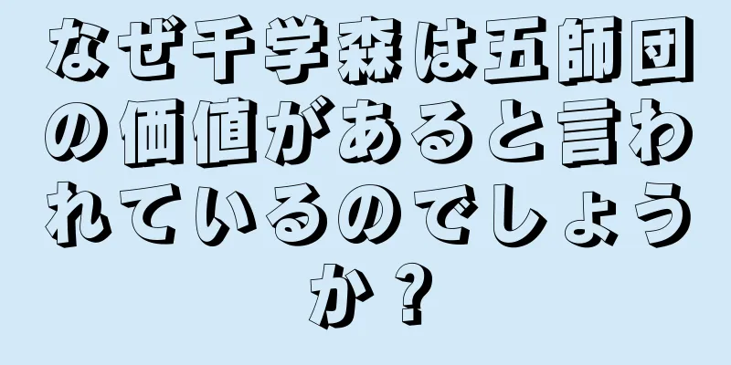 なぜ千学森は五師団の価値があると言われているのでしょうか？