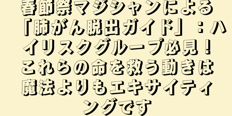 春節祭マジシャンによる「肺がん脱出ガイド」：ハイリスクグループ必見！これらの命を救う動きは魔法よりもエキサイティングです