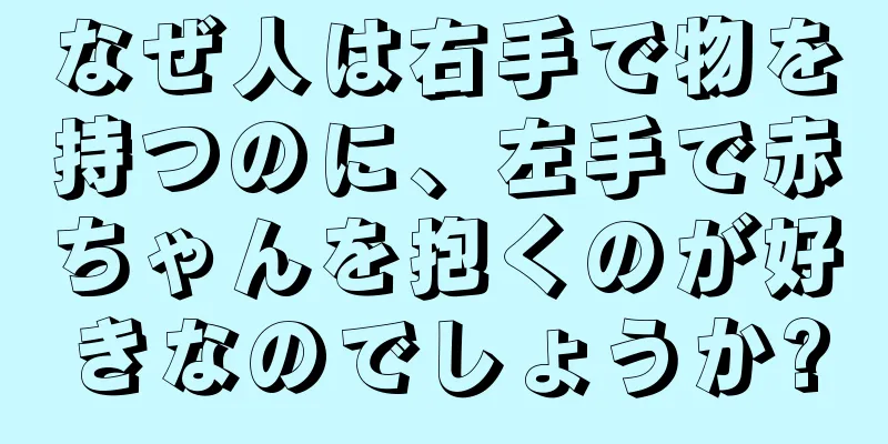 なぜ人は右手で物を持つのに、左手で赤ちゃんを抱くのが好きなのでしょうか?