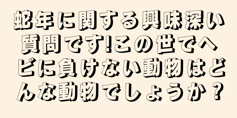 蛇年に関する興味深い質問です!この世でヘビに負けない動物はどんな動物でしょうか？
