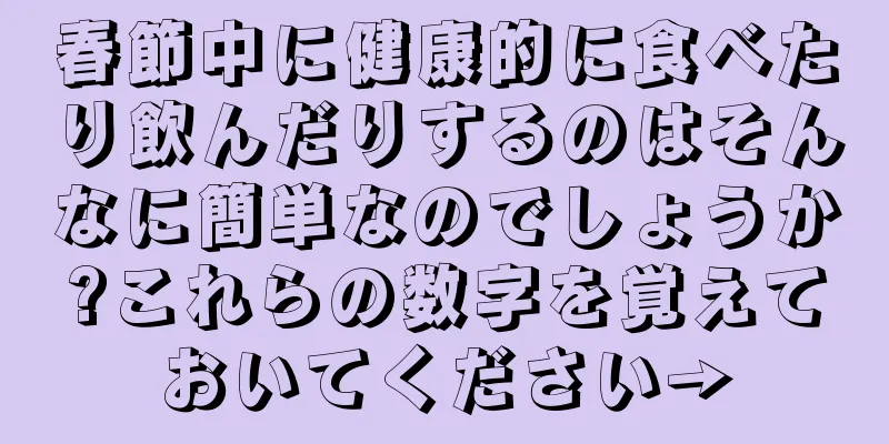 春節中に健康的に食べたり飲んだりするのはそんなに簡単なのでしょうか?これらの数字を覚えておいてください→