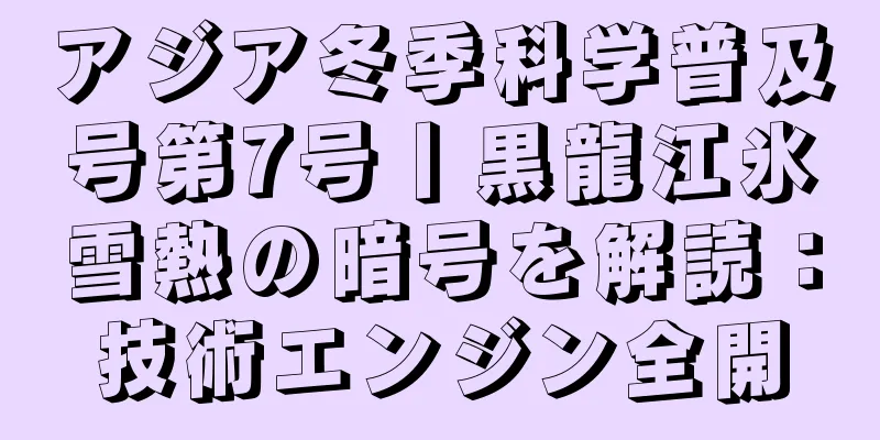 アジア冬季科学普及号第7号丨黒龍江氷雪熱の暗号を解読：技術エンジン全開