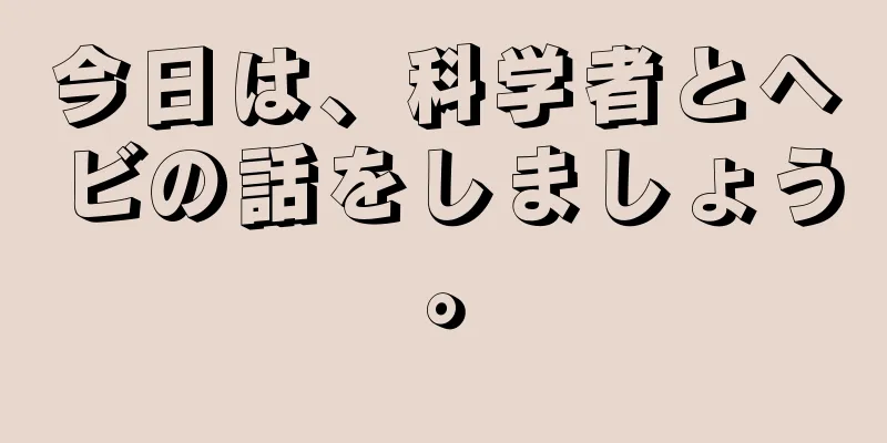 今日は、科学者とヘビの話をしましょう。