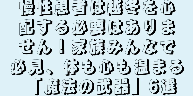 慢性患者は越冬を心配する必要はありません！家族みんなで必見、体も心も温まる「魔法の武器」6選