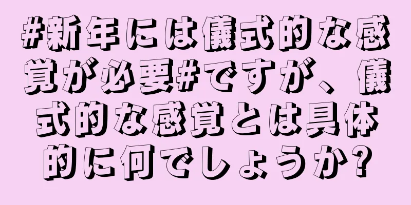 #新年には儀式的な感覚が必要#ですが、儀式的な感覚とは具体的に何でしょうか?