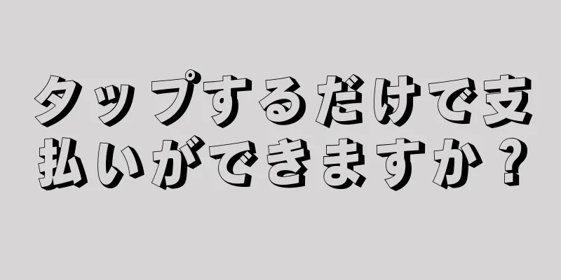 タップするだけで支払いができますか？