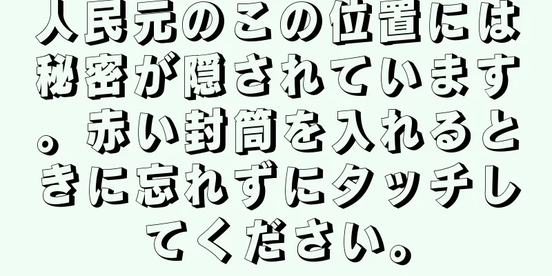 人民元のこの位置には秘密が隠されています。赤い封筒を入れるときに忘れずにタッチしてください。
