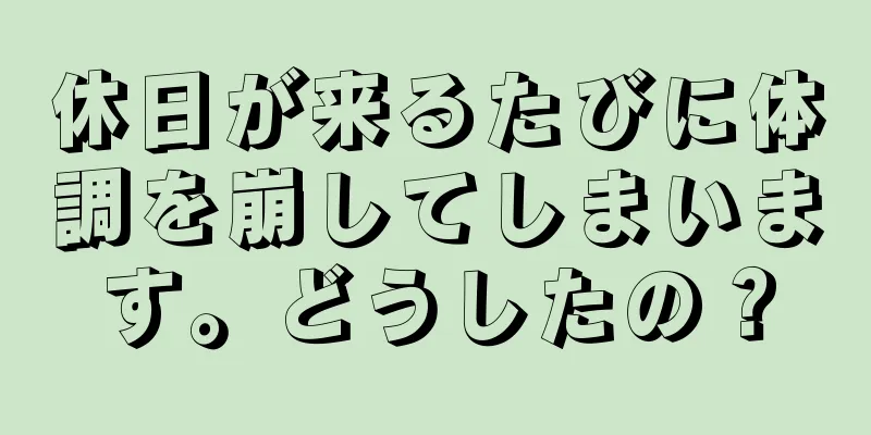 休日が来るたびに体調を崩してしまいます。どうしたの？