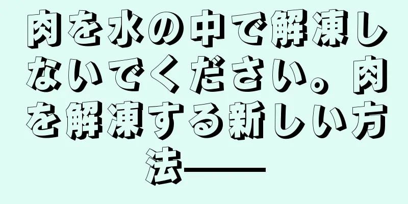 肉を水の中で解凍しないでください。肉を解凍する新しい方法——