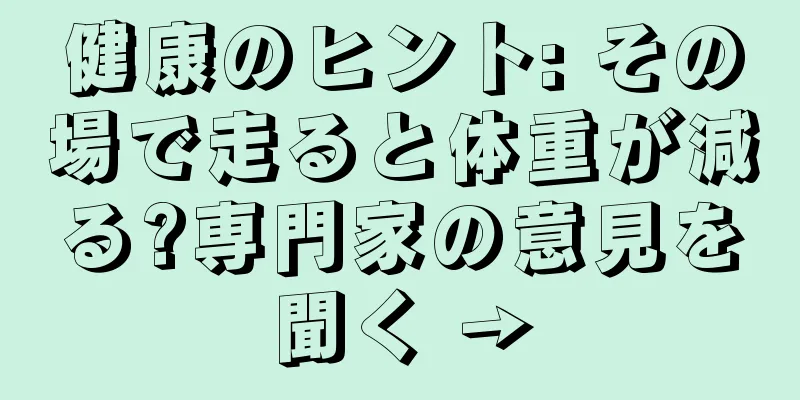 健康のヒント: その場で走ると体重が減る?専門家の意見を聞く →