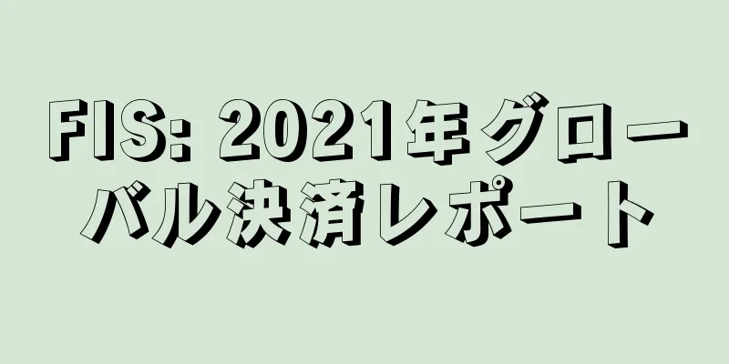 FIS: 2021年グローバル決済レポート