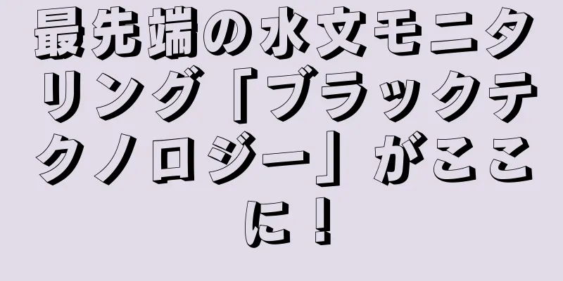 最先端の水文モニタリング「ブラックテクノロジー」がここに！