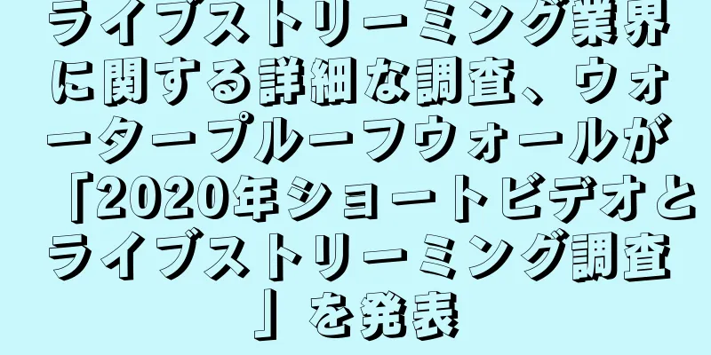 ライブストリーミング業界に関する詳細な調査、ウォータープルーフウォールが「2020年ショートビデオとライブストリーミング調査」を発表