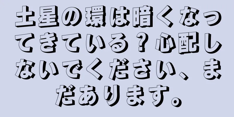 土星の環は暗くなってきている？心配しないでください、まだあります。