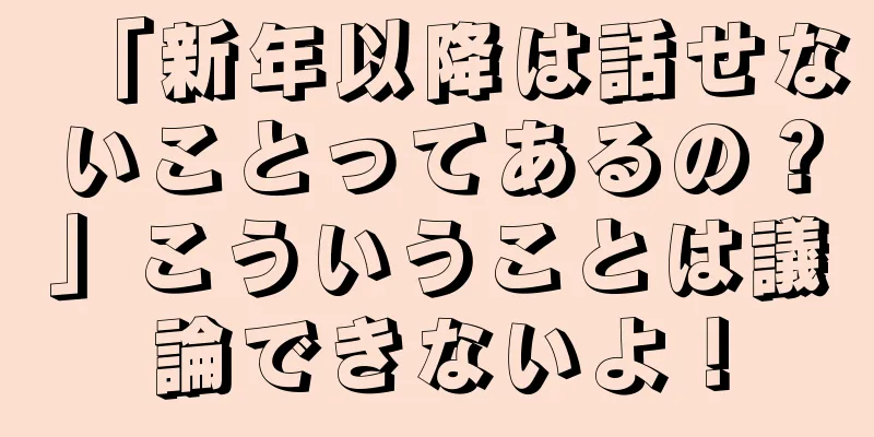 「新年以降は話せないことってあるの？」こういうことは議論できないよ！