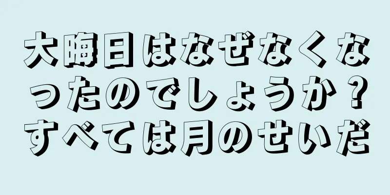 大晦日はなぜなくなったのでしょうか？すべては月のせいだ