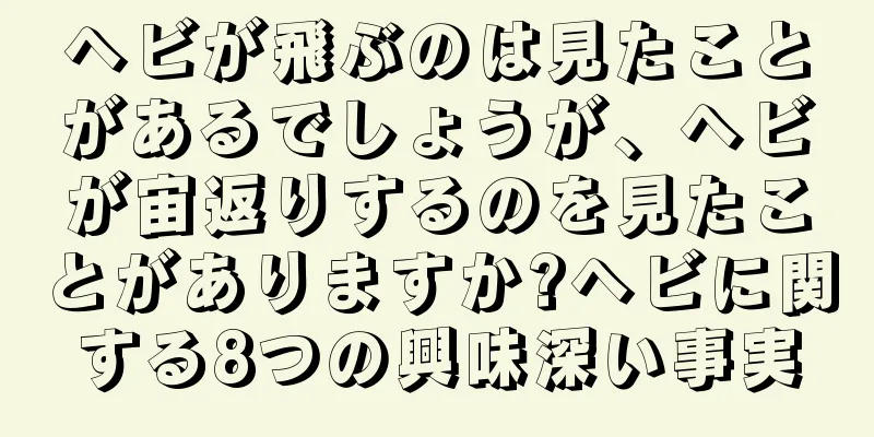 ヘビが飛ぶのは見たことがあるでしょうが、ヘビが宙返りするのを見たことがありますか?ヘビに関する8つの興味深い事実