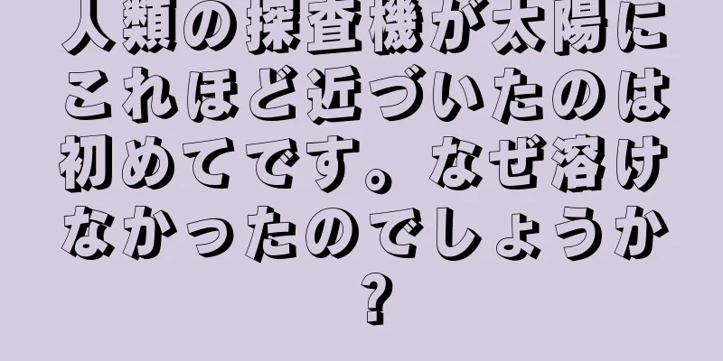 人類の探査機が太陽にこれほど近づいたのは初めてです。なぜ溶けなかったのでしょうか？