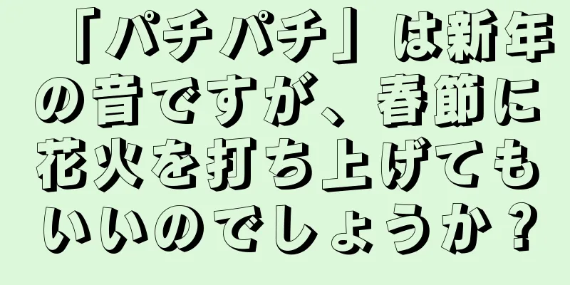 「パチパチ」は新年の音ですが、春節に花火を打ち上げてもいいのでしょうか？