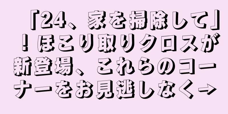 「24、家を掃除して」！ほこり取りクロスが新登場、これらのコーナーをお見逃しなく→