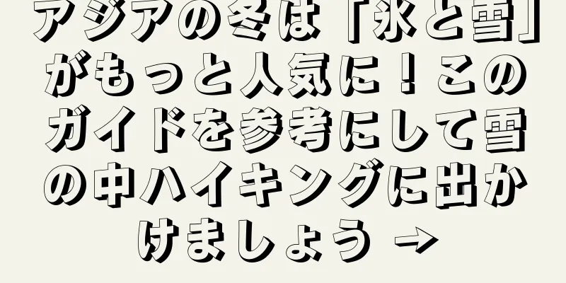 アジアの冬は「氷と雪」がもっと人気に！このガイドを参考にして雪の中ハイキングに出かけましょう →