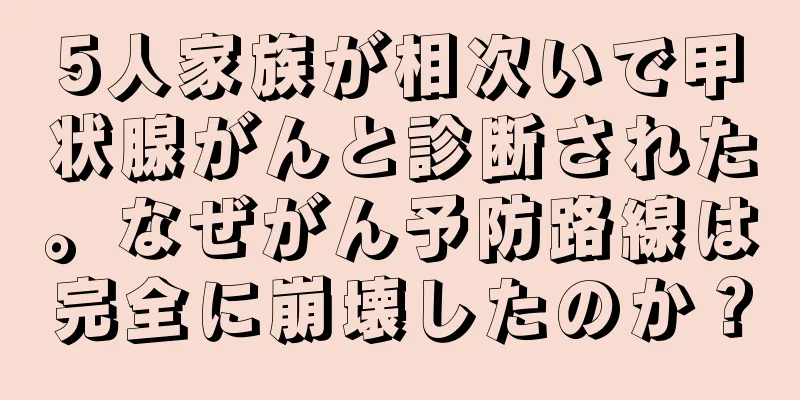 5人家族が相次いで甲状腺がんと診断された。なぜがん予防路線は完全に崩壊したのか？