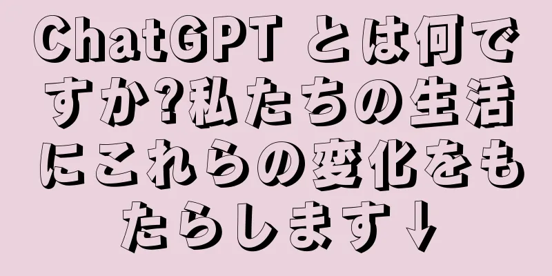 ChatGPT とは何ですか?私たちの生活にこれらの変化をもたらします↓