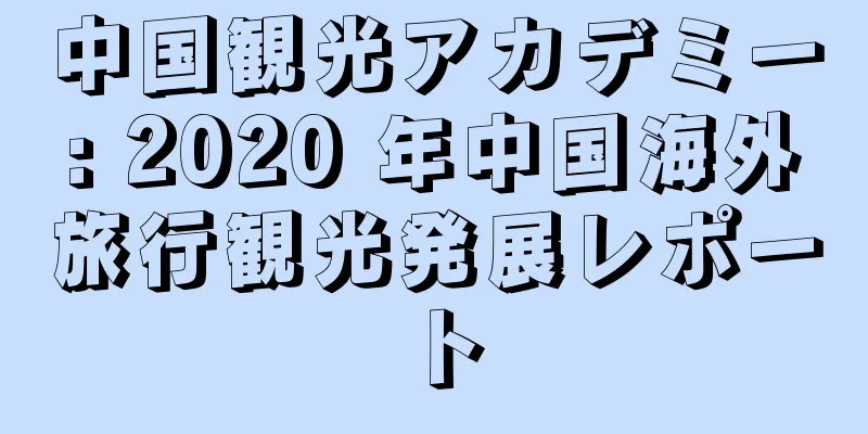 中国観光アカデミー: 2020 年中国海外旅行観光発展レポート