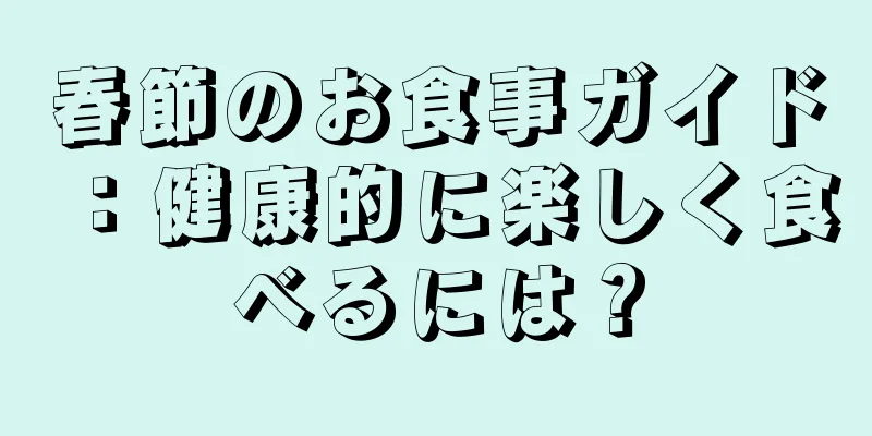 春節のお食事ガイド：健康的に楽しく食べるには？