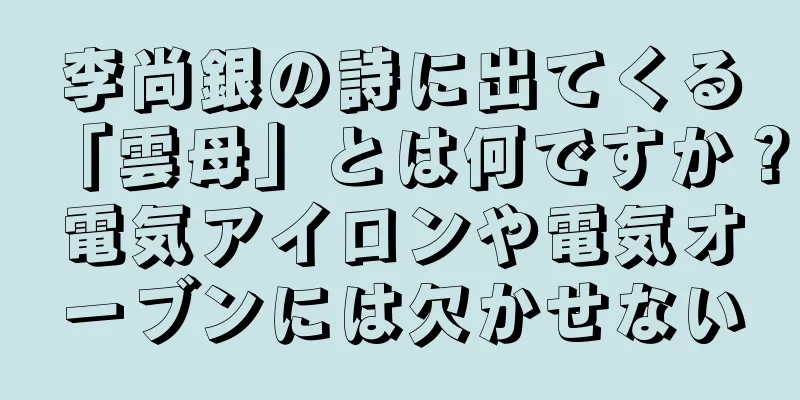 李尚銀の詩に出てくる「雲母」とは何ですか？電気アイロンや電気オーブンには欠かせない
