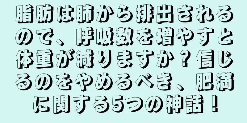 脂肪は肺から排出されるので、呼吸数を増やすと体重が減りますか？信じるのをやめるべき、肥満に関する5つの神話！