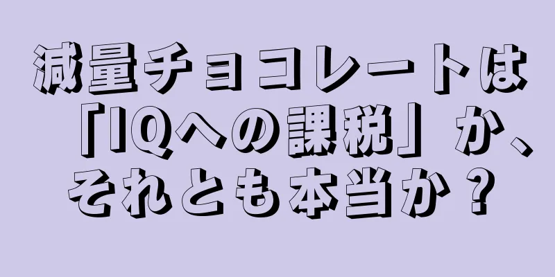 減量チョコレートは「IQへの課税」か、それとも本当か？