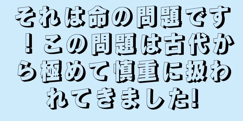 それは命の問題です！この問題は古代から極めて慎重に扱われてきました!
