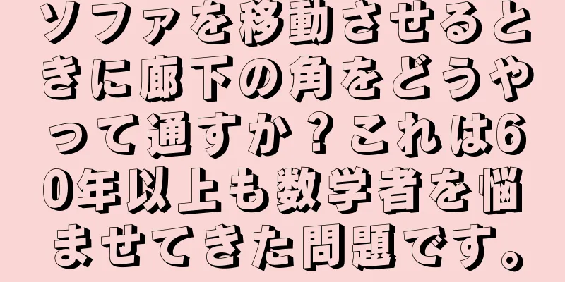 ソファを移動させるときに廊下の角をどうやって通すか？これは60年以上も数学者を悩ませてきた問題です。