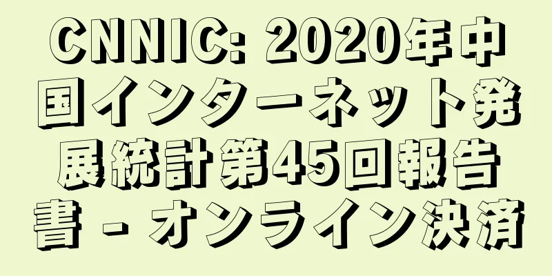 CNNIC: 2020年中国インターネット発展統計第45回報告書 - オンライン決済