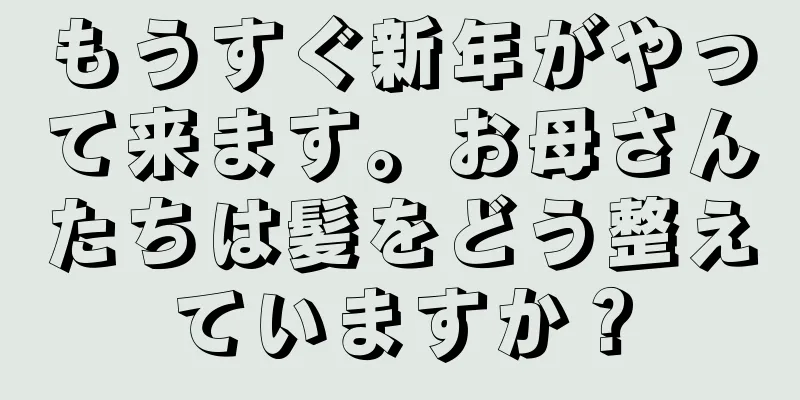 もうすぐ新年がやって来ます。お母さんたちは髪をどう整えていますか？