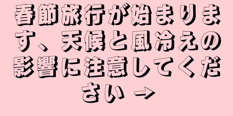 春節旅行が始まります、天候と風冷えの影響に注意してください →