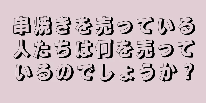 串焼きを売っている人たちは何を売っているのでしょうか？