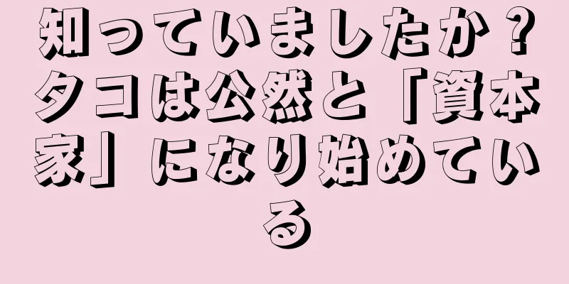 知っていましたか？タコは公然と「資本家」になり始めている