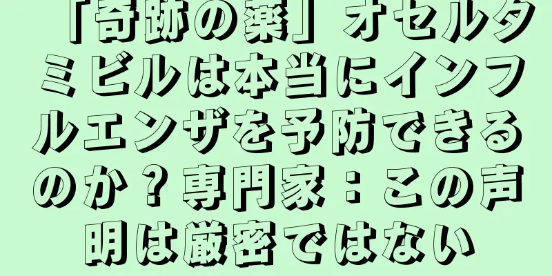 「奇跡の薬」オセルタミビルは本当にインフルエンザを予防できるのか？専門家：この声明は厳密ではない