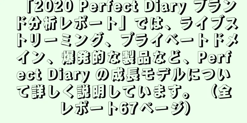 「2020 Perfect Diary ブランド分析レポート」では、ライブストリーミング、プライベートドメイン、爆発的な製品など、Perfect Diary の成長モデルについて詳しく説明しています。 （全レポート67ページ）
