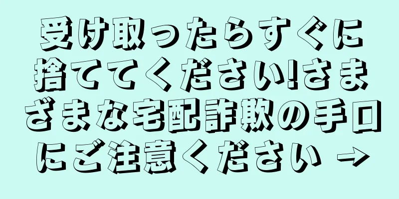 受け取ったらすぐに捨ててください!さまざまな宅配詐欺の手口にご注意ください →