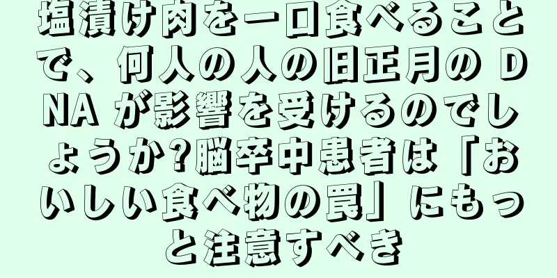 塩漬け肉を一口食べることで、何人の人の旧正月の DNA が影響を受けるのでしょうか?脳卒中患者は「おいしい食べ物の罠」にもっと注意すべき
