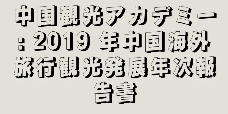 中国観光アカデミー: 2019 年中国海外旅行観光発展年次報告書