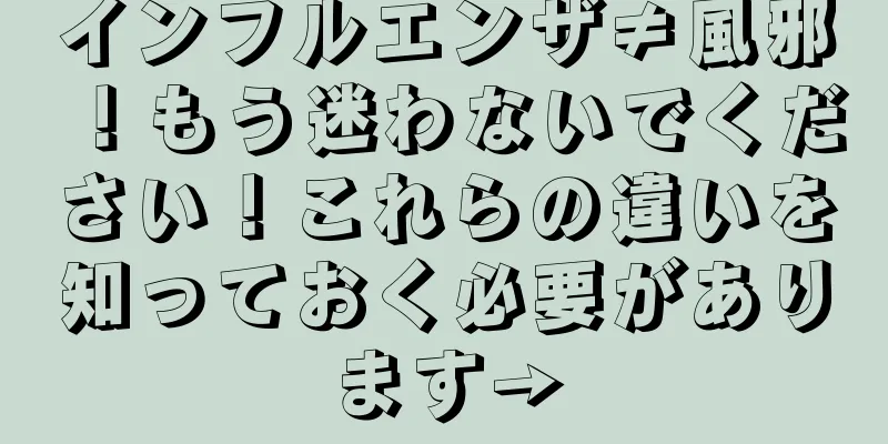 インフルエンザ≠風邪！もう迷わないでください！これらの違いを知っておく必要があります→