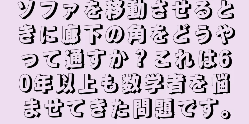 ソファを移動させるときに廊下の角をどうやって通すか？これは60年以上も数学者を悩ませてきた問題です。