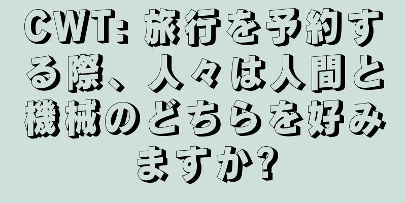 CWT: 旅行を予約する際、人々は人間と機械のどちらを好みますか?